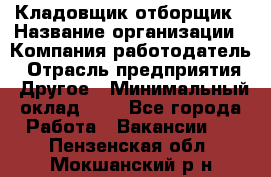 Кладовщик-отборщик › Название организации ­ Компания-работодатель › Отрасль предприятия ­ Другое › Минимальный оклад ­ 1 - Все города Работа » Вакансии   . Пензенская обл.,Мокшанский р-н